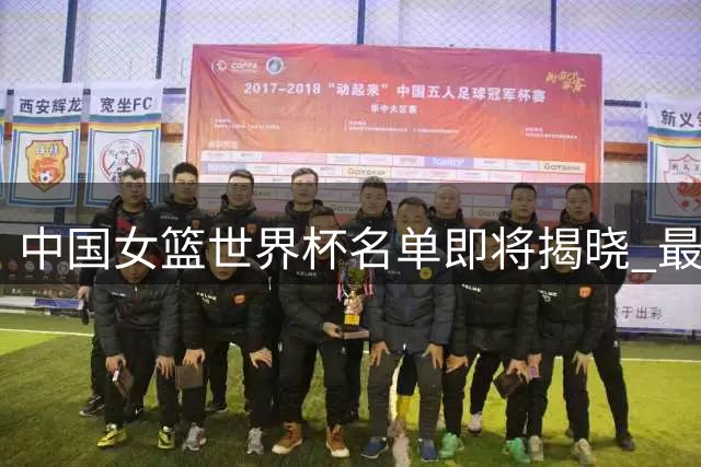 中国女篮世界杯名单即将揭晓 最后席位竞争激烈