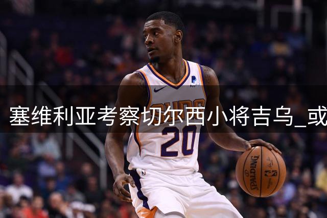 塞维利亚考察切尔西小将吉乌 或低价引进加泰新星