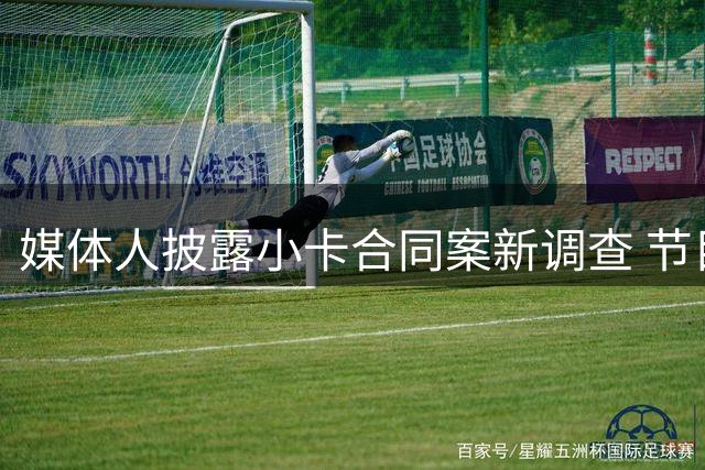 媒体人披露小卡合同案新调查 节目官推引发联想