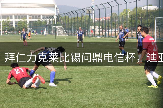 拜仁力克莱比锡问鼎电信杯，迪亚斯布朗建功穆西亚拉伤退
