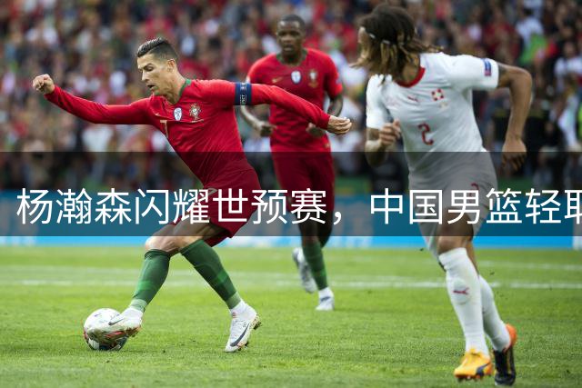 杨瀚森闪耀世预赛，中国男篮轻取卡塔尔
