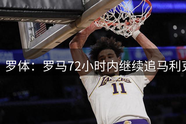 罗体：罗马72小时内继续追马利克-福法纳