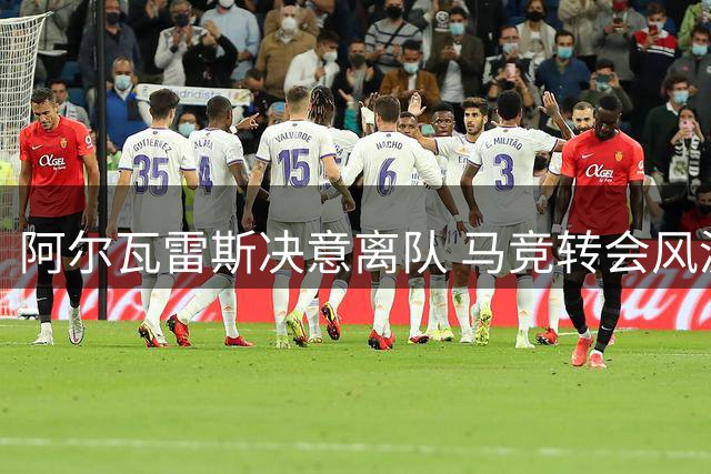 阿尔瓦雷斯决意离队 马竞转会风波引发关注