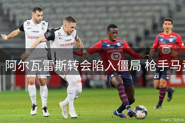 阿尔瓦雷斯转会陷入僵局 枪手马竞谈判无进展