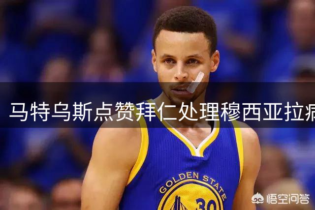 马特乌斯点赞拜仁处理穆西亚拉病情的保密工作