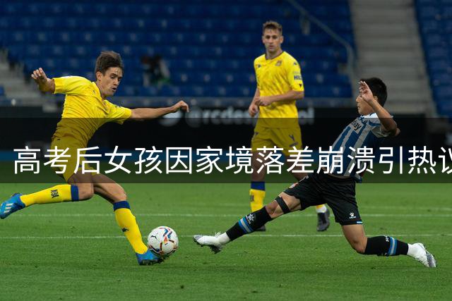 高考后女孩因家境落差崩溃引热议 网友：父母已倾其所有