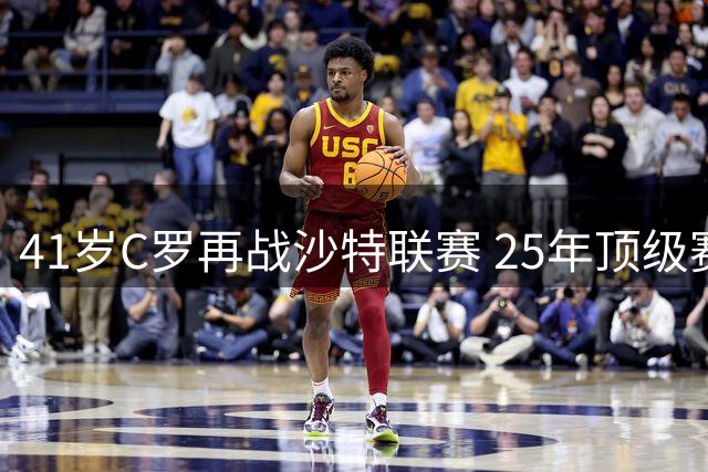 41岁C罗再战沙特联赛 25年顶级赛场铸就足坛传奇
