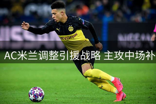AC米兰调整引援战略 主攻中场补强后防暂缓